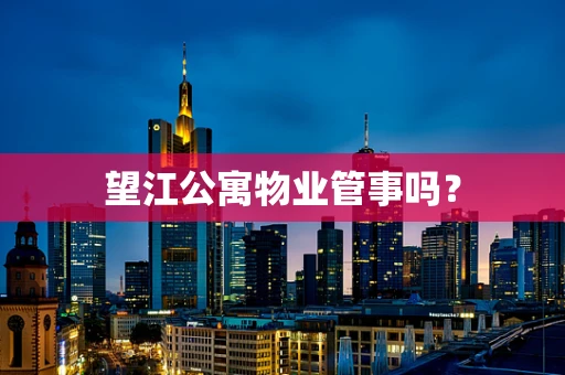 望江公寓物业管事吗？