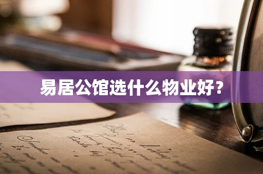 易居公馆选什么物业好？
