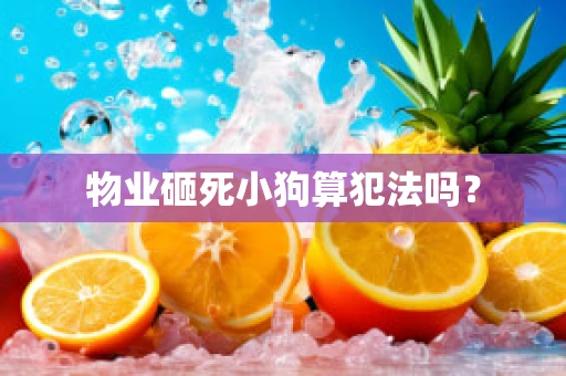 物业砸死小狗算犯法吗？