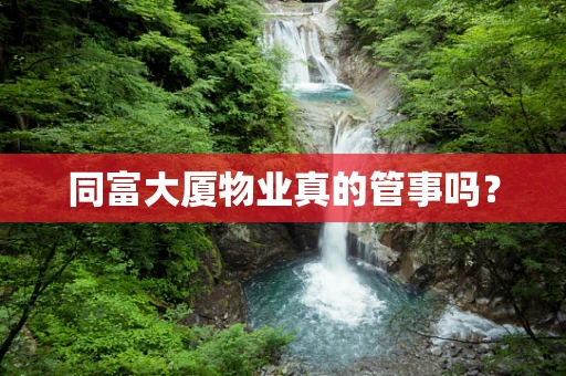 同富大厦物业真的管事吗？