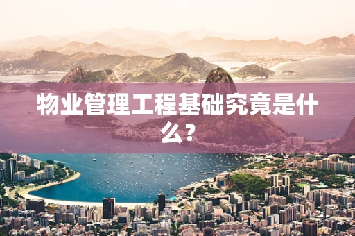 物业管理工程基础究竟是什么？