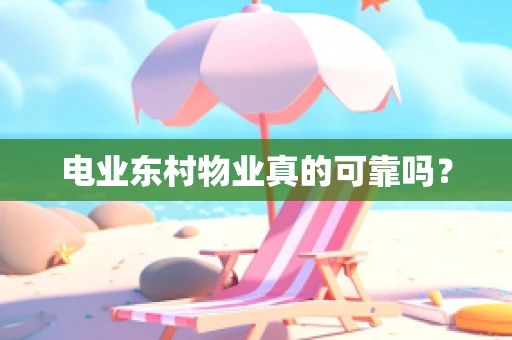 电业东村物业真的可靠吗？