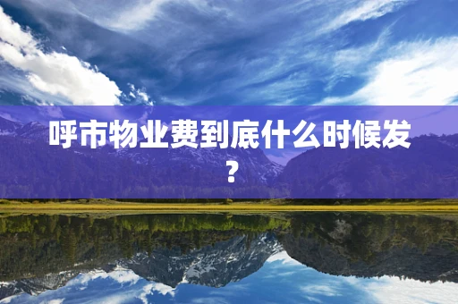 呼市物业费到底什么时候发？