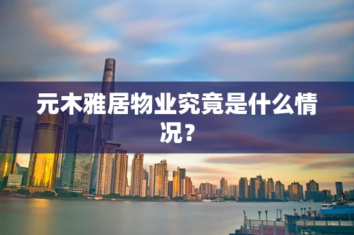 元木雅居物业究竟是什么情况？