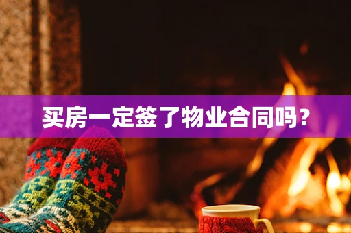 买房一定签了物业合同吗？
