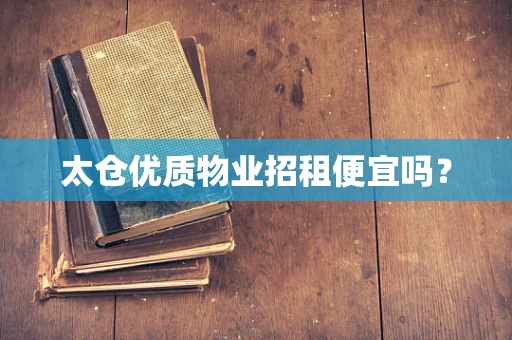 太仓优质物业招租便宜吗？