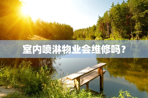 室内喷淋物业会维修吗？