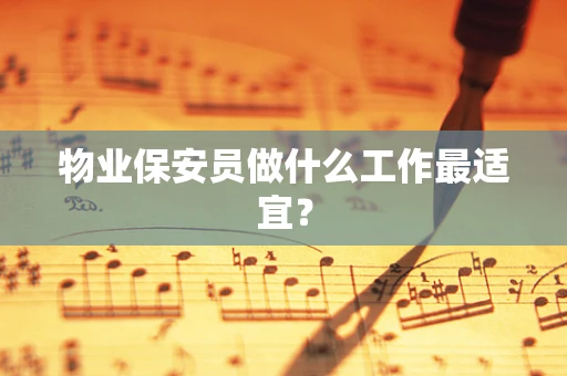 物业保安员做什么工作最适宜？