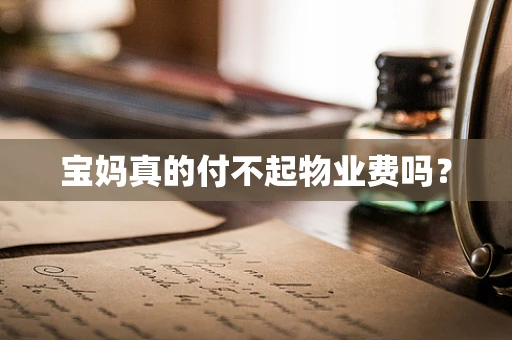 宝妈真的付不起物业费吗？