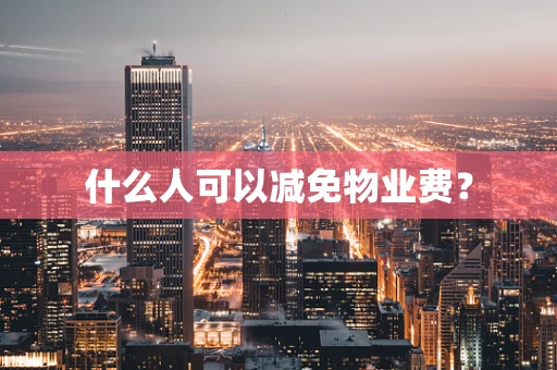 什么人可以减免物业费？