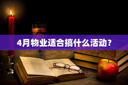 4月物业适合搞什么活动？