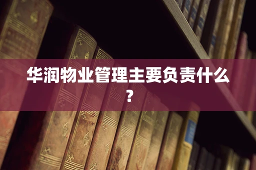 华润物业管理主要负责什么？