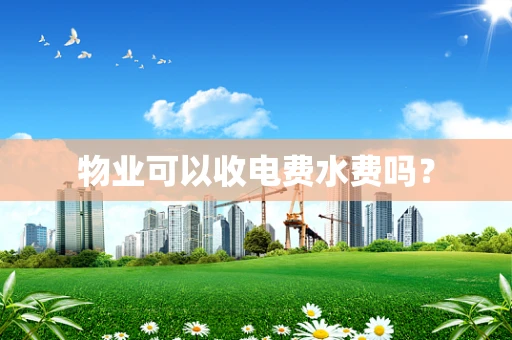 物业可以收电费水费吗？