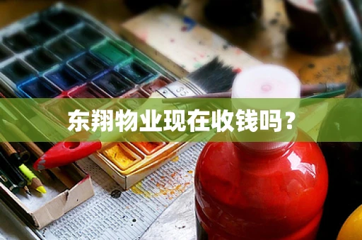 东翔物业现在收钱吗？