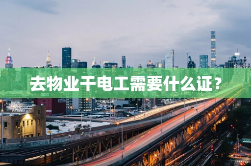 去物业干电工需要什么证？