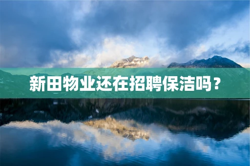 新田物业还在招聘保洁吗？