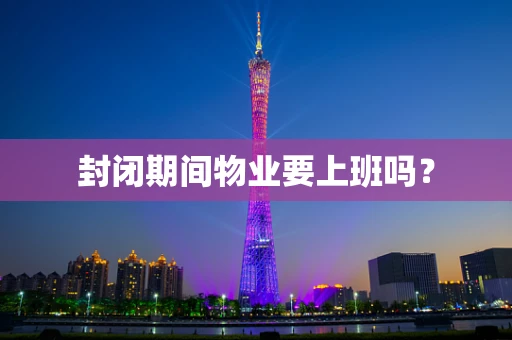 封闭期间物业要上班吗？
