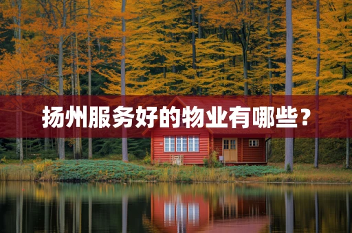 扬州服务好的物业有哪些？
