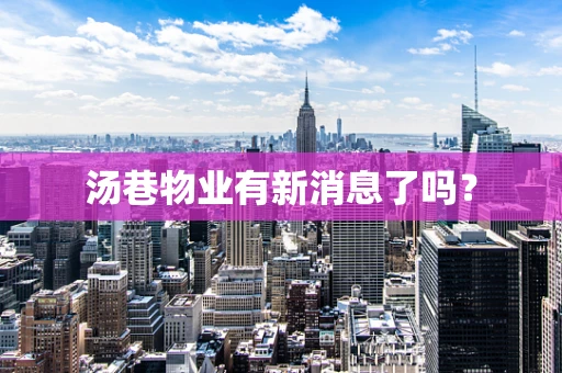 汤巷物业有新消息了吗？