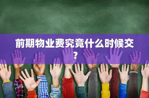 前期物业费究竟什么时候交？