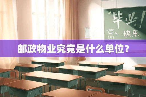邮政物业究竟是什么单位？