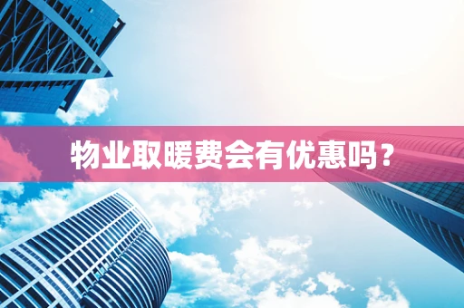 物业取暖费会有优惠吗？