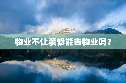 物业不让装修能告物业吗？