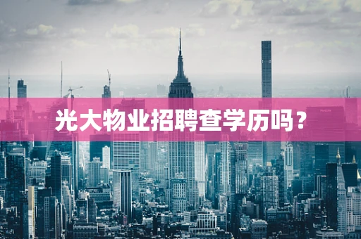 光大物业招聘查学历吗？