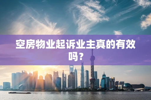 空房物业起诉业主真的有效吗？