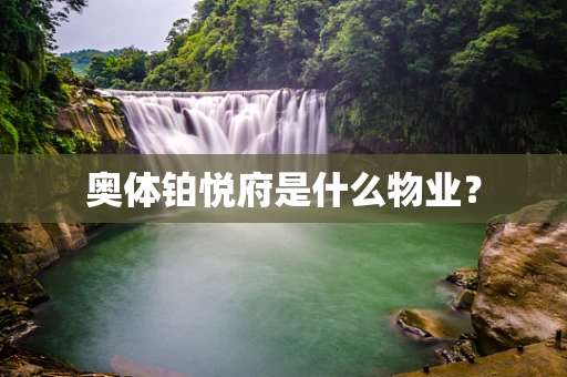 奥体铂悦府是什么物业？