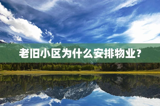 老旧小区为什么安排物业？