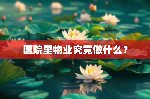 医院里物业究竟做什么？