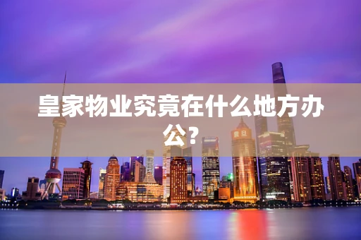 皇家物业究竟在什么地方办公？