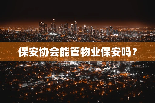 保安协会能管物业保安吗？