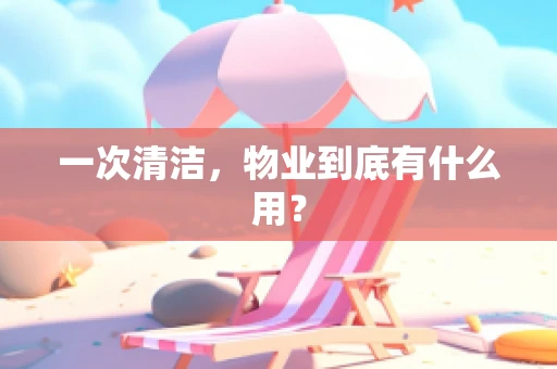 一次清洁，物业到底有什么用？