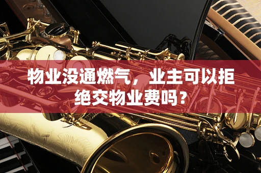 物业没通燃气，业主可以拒绝交物业费吗？