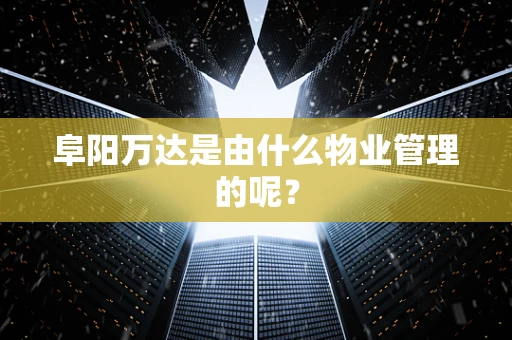 阜阳万达是由什么物业管理的呢？
