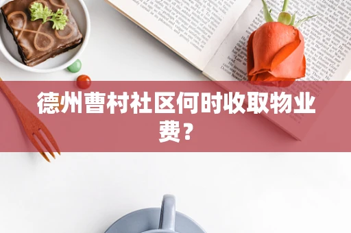 德州曹村社区何时收取物业费？