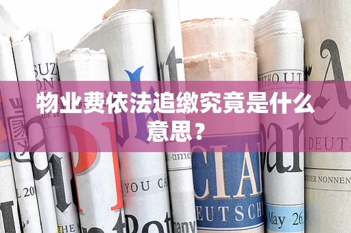 物业费依法追缴究竟是什么意思？