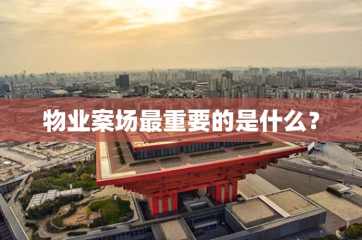 物业案场最重要的是什么？