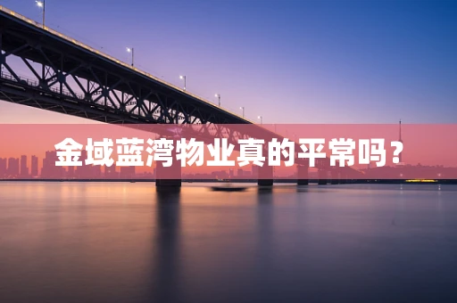 金域蓝湾物业真的平常吗？