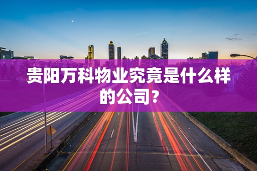 贵阳万科物业究竟是什么样的公司？