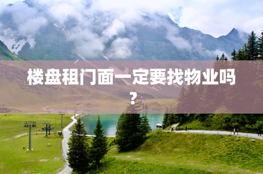 楼盘租门面一定要找物业吗？