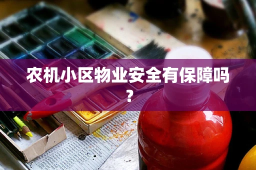 农机小区物业安全有保障吗？