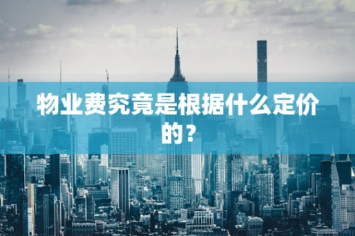 物业费究竟是根据什么定价的？