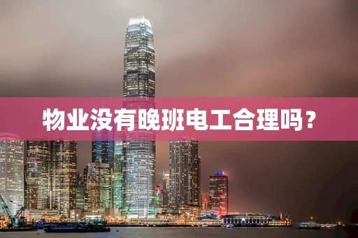 物业没有晚班电工合理吗？