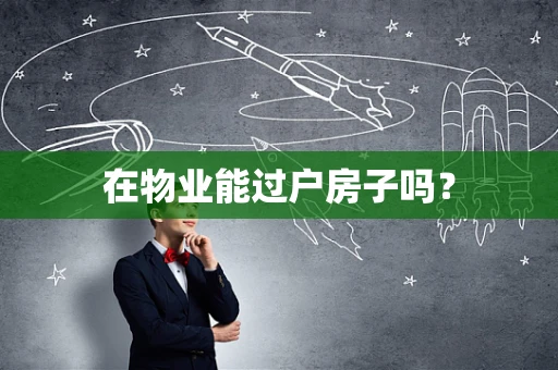在物业能过户房子吗？
