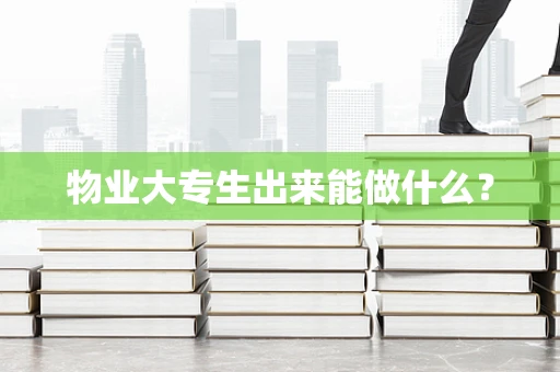 物业大专生出来能做什么？