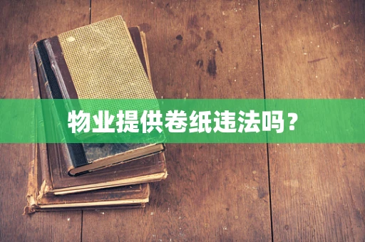 物业提供卷纸违法吗？