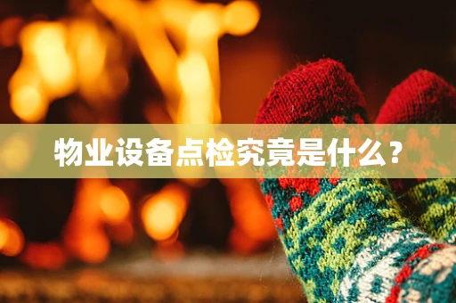 物业设备点检究竟是什么？